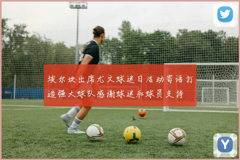 埃尔坎出席尤文球迷日活动寄语打造强大球队感谢球迷和球员支持