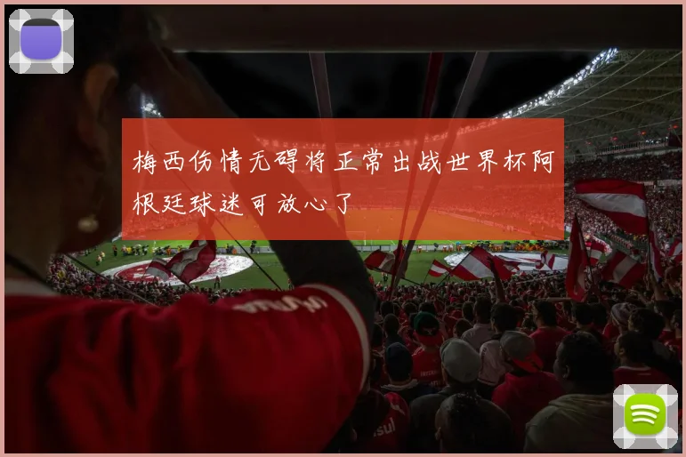 梅西伤情无碍将正常出战世界杯阿根廷球迷可放心了