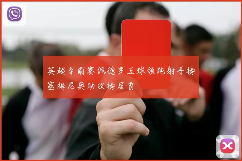 英超季前赛佩德罗五球领跑射手榜塞梅尼奥助攻榜居首
