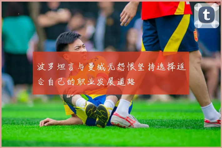 波罗坦言与曼城无怨恨坚持选择适合自己的职业发展道路
