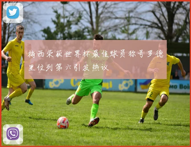 梅西荣获世界杯最佳球员称号罗德里位列第六引发热议