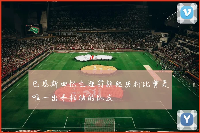 巴恩斯回忆生涯罚款经历科比曾是唯一出手相助的队友