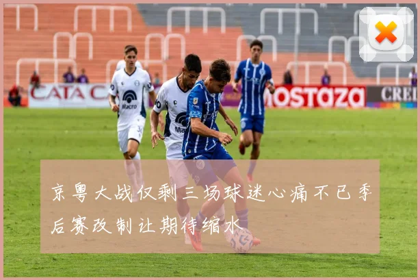 京粤大战仅剩三场球迷心痛不已季后赛改制让期待缩水
