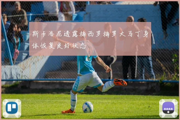 斯卡洛尼透露梅西罗梅罗大马丁身体恢复良好状态